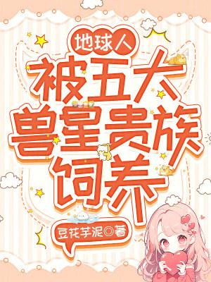 被五大兽星贵族饲养豆花芋泥免费阅读